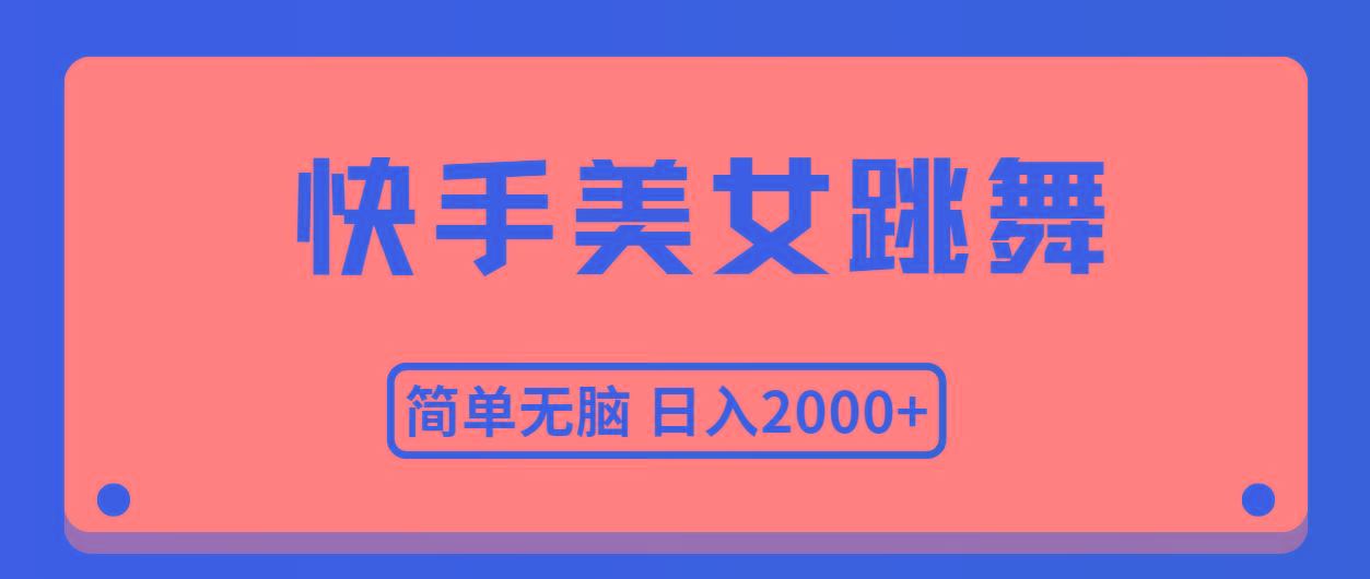 快手美女跳舞，简单无脑，轻轻松松日入2000+-全知学堂