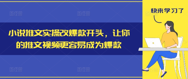 小说推文实操改爆款开头，让你的推文视频更容易成为爆款-全知学堂