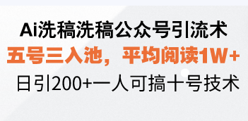 Ai洗稿洗稿公众号引流术，五号三入池，平均阅读1W+，日引200+一人可搞…-全知学堂