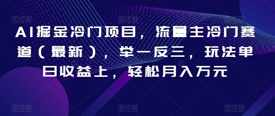 AI掘金冷门项目，流量主冷门赛道（最新），举一反三，玩法单日收益上，轻松月入万元【揭秘】-全知学堂