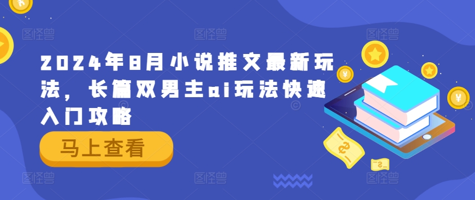 2024年8月小说推文最新玩法，长篇双男主ai玩法快速入门攻略-全知学堂