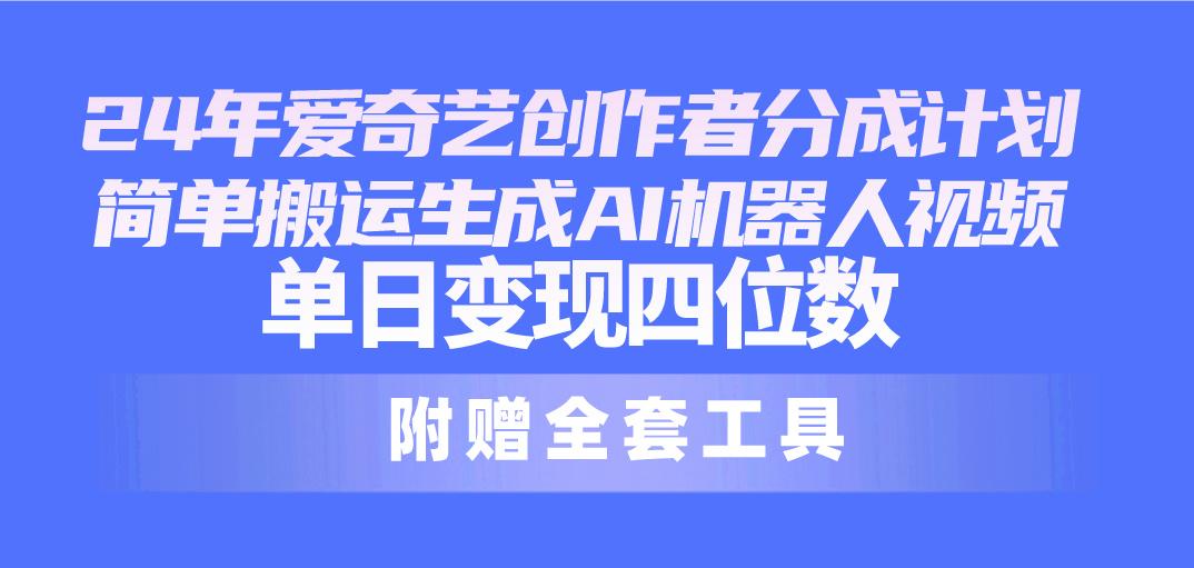 24最新爱奇艺创作者分成计划，简单搬运生成AI机器人视频，单日变现四位数-全知学堂