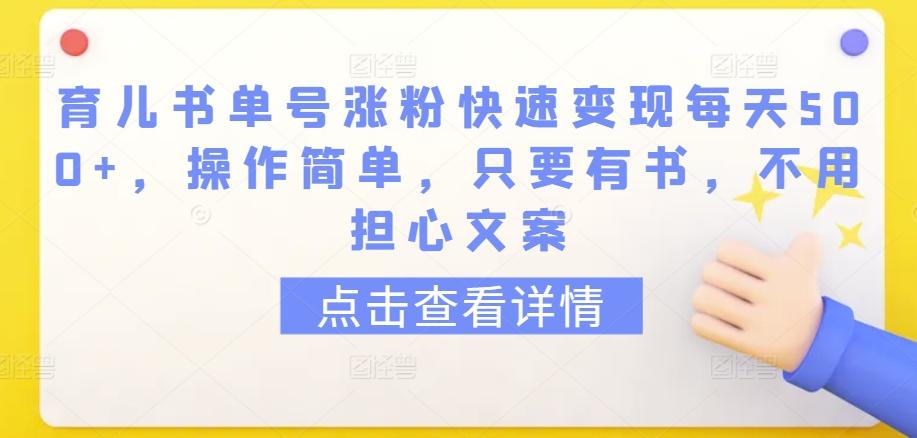 育儿书单号涨粉快速变现每天500+，操作简单，只要有书，不用担心文案【揭秘】-全知学堂