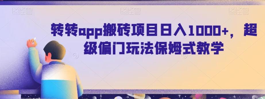 转转app搬砖项目日入1000+，超级偏门玩法保姆式教学-全知学堂