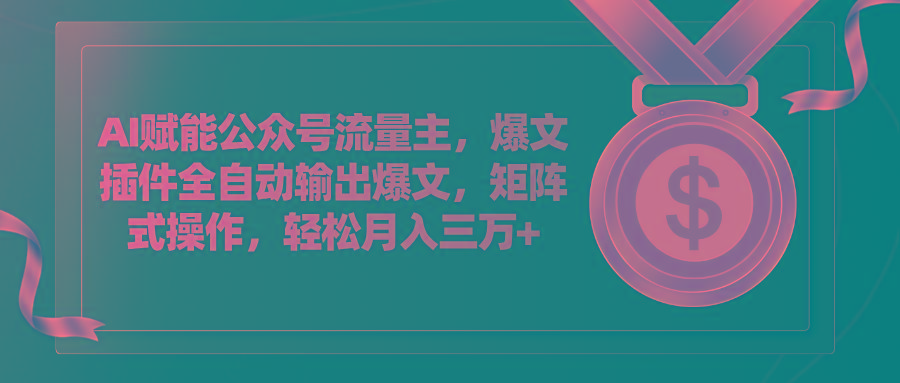 AI赋能公众号流量主，插件输出爆文，矩阵式操作，轻松月入三万+-全知学堂