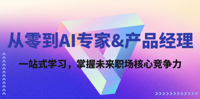 从零到AI专家&产品经理：一站式学习，掌握未来职场核心竞争力-全知学堂