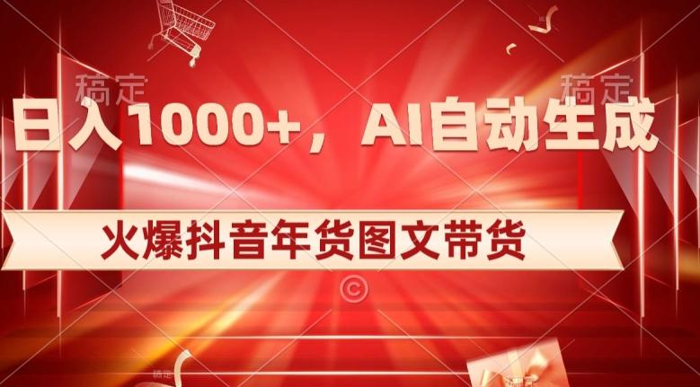 10日入1000+火爆抖音年货图文带货，AI自动生成自己的年货原创图文【揭秘】-全知学堂