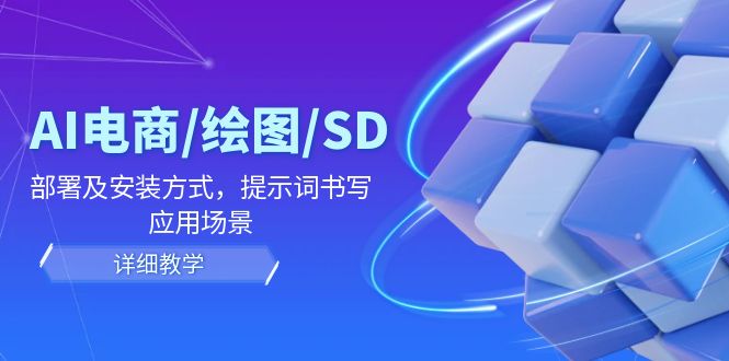 AI-电商/绘图/SD/详细教程：部署与安装方式，提示词-书写，应用场景-全知学堂