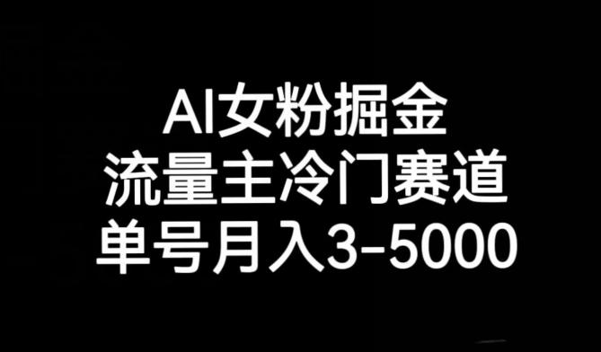 AI女粉掘金，流量主冷门赛道，单号月入3-5000【揭秘】-全知学堂