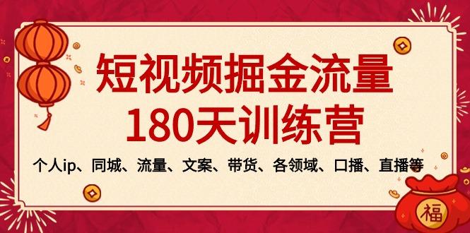 短视频-掘金流量180天训练营，个人ip、同城、流量、文案、带货、各领域…-全知学堂