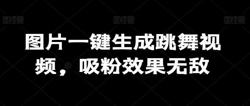 图片一键生成跳舞视频，吸粉效果无敌-全知学堂