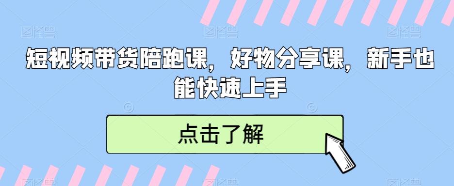 短视频带货陪跑课，好物分享课，新手也能快速上手-全知学堂