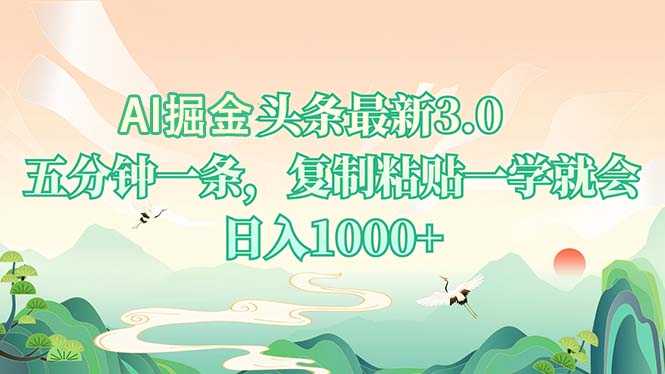 AI掘头条最新3.0，5分钟一条，复制粘贴一学就会，日入1000+-全知学堂