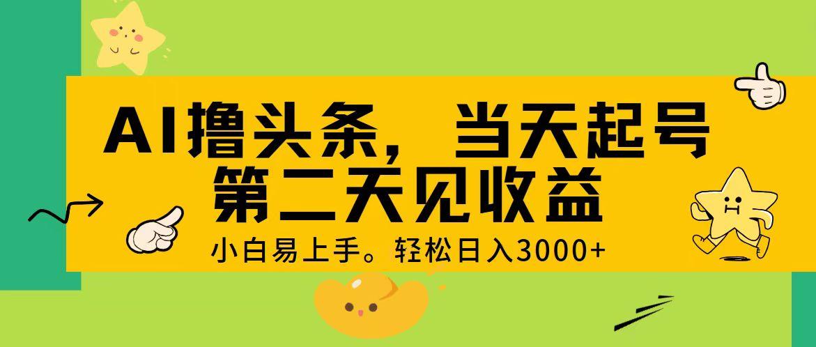 AI撸头条，轻松日入3000+，当天起号，第二天见收益。-全知学堂