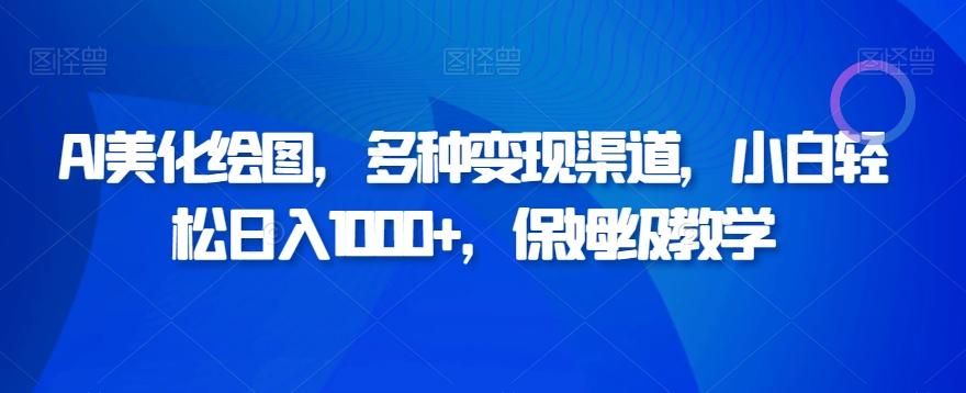 AI美化绘图，多种变现渠道，小白轻松日入1000+，保姆级教学-全知学堂