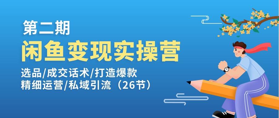 闲鱼变现实操训练营第2期：选品/成交话术/打造爆款/精细运营/私域引流-全知学堂