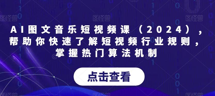 AI图文音乐短视频课(2024),帮助你快速了解短视频行业规则，掌握热门算法机制-全知学堂