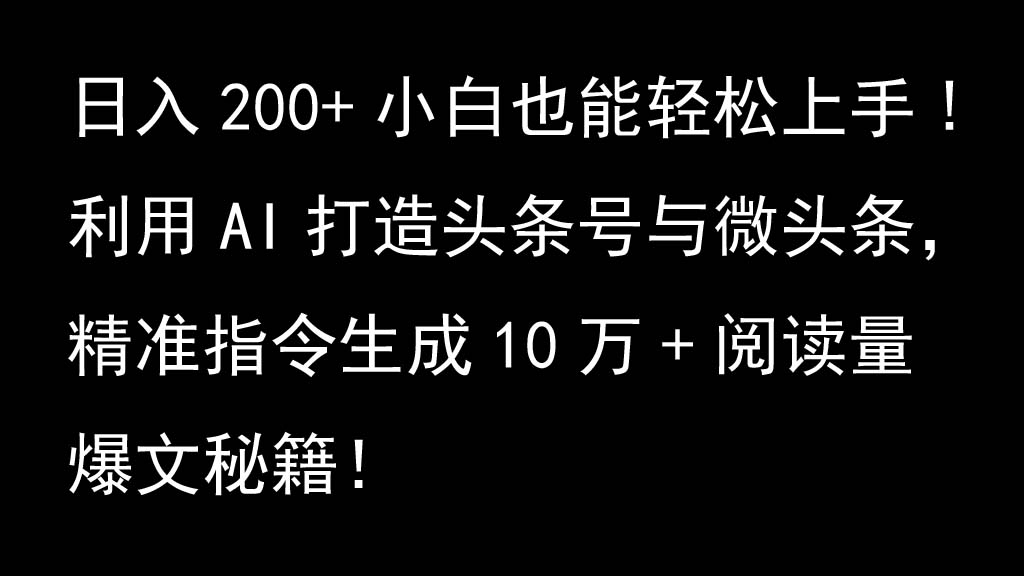 利用AI打造头条号与微头条，精准指令生成10万+阅读量爆文秘籍！日入200+小白也能轻…-全知学堂