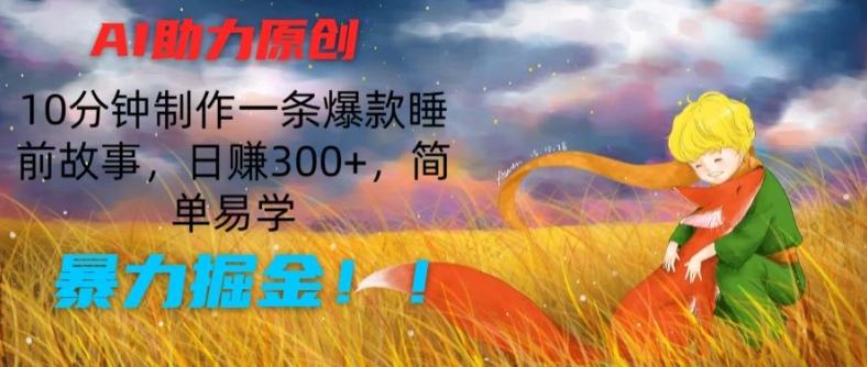 AI助力原创：10分钟制作一条爆款睡前故事，日赚300+，简单易学，暴力掘金【揭秘】-全知学堂