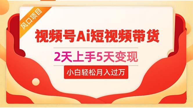 2天上手5天变现视频号Ai短视频带货0粉丝0基础小白轻松月入过万-全知学堂