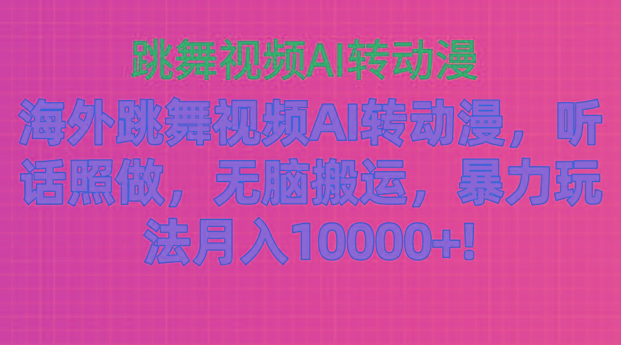 海外跳舞视频AI转动漫，听话照做，无脑搬运，暴力玩法 月入10000+-全知学堂