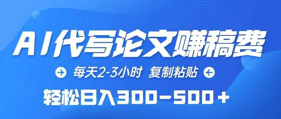 (10042期)AI代写论文赚稿费，每天2-3小时，复制粘贴，轻松日入300-500＋-全知学堂