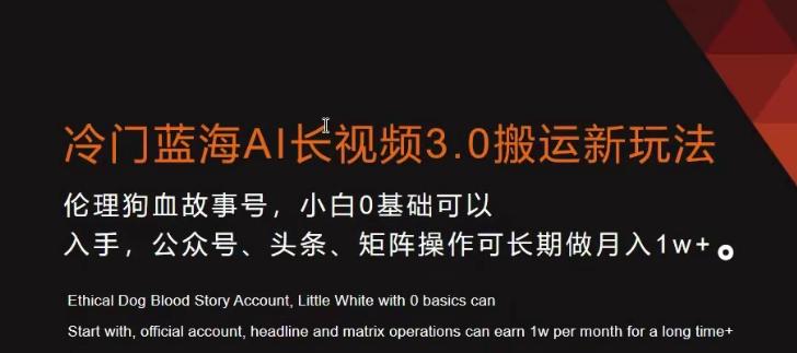 冷门蓝海AI长视频3.0搬运新玩法，小白0基础可以入手，公众号、头条、矩阵操作可长期做月入1w+【揭秘】-全知学堂