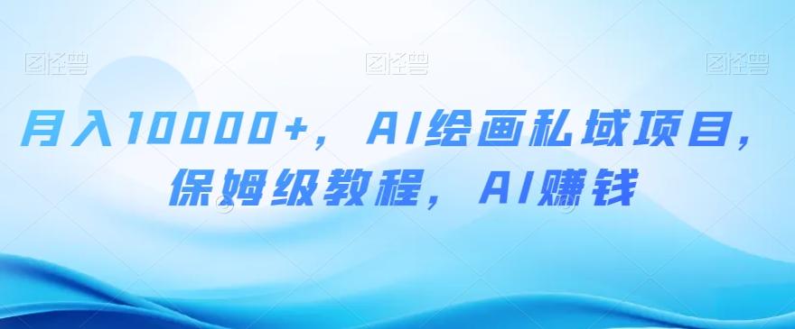 月入10000+，AI绘画私域项目，保姆级教程，AI赚钱【揭秘】-全知学堂