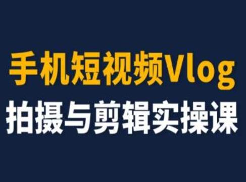 手机短视频Vlog拍摄与剪辑实操课，小白变大师-全知学堂