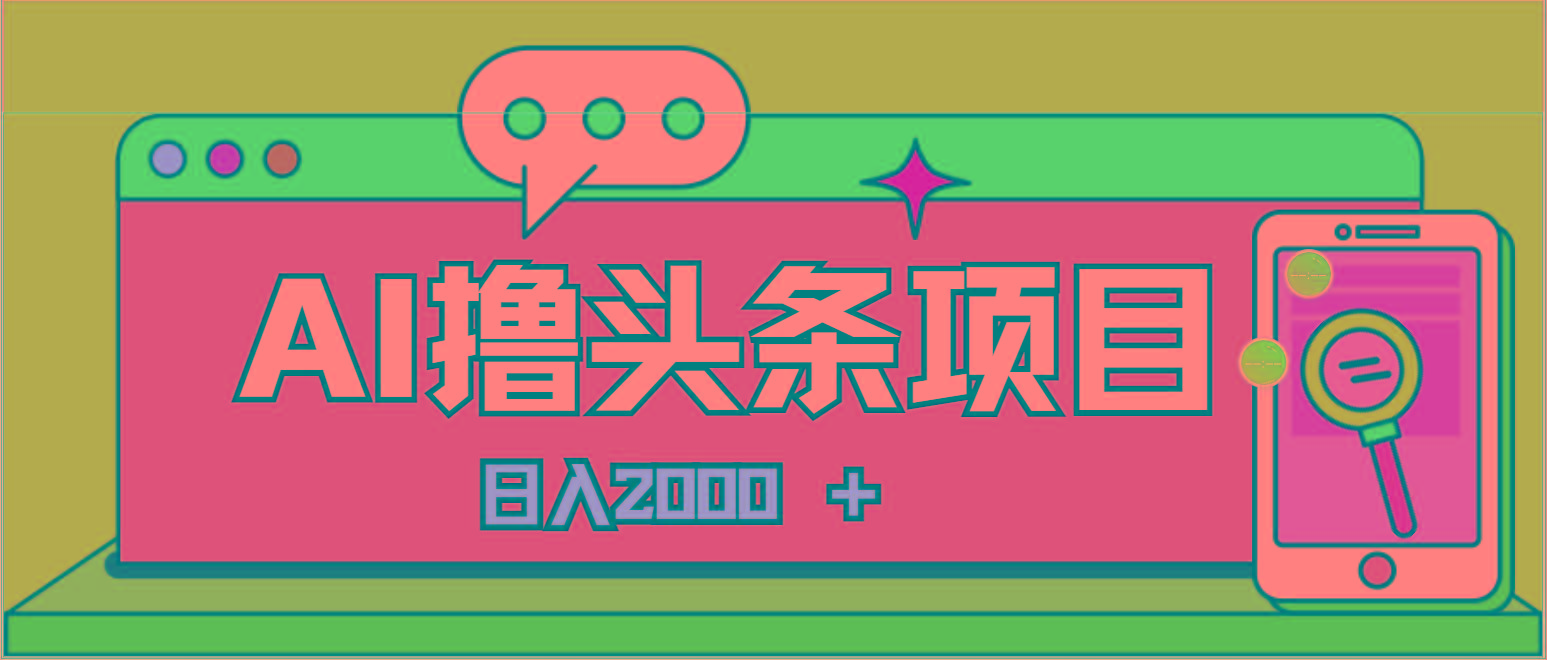 AI今日头条，当日建号，次日盈利，适合新手，每日收入超2000元的好项目-全知学堂