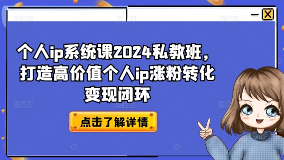 个人ip系统课2024私教班，打造高价值个人ip涨粉转化变现闭环-全知学堂