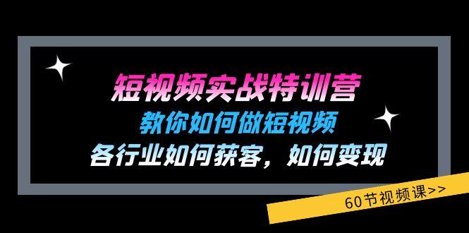 短视频实战特训营：教你如何做短视频，各行业如何获客，如何变现 (60节)-全知学堂