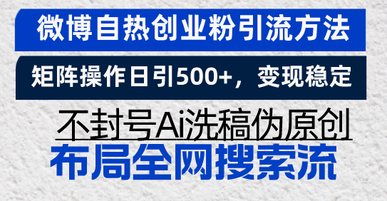 微博自热创业粉引流方法，矩阵操作日引500+，变现稳定，不封号Ai洗稿伪…-全知学堂