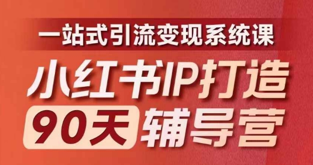 小红书IP打造90天辅导营(第十期)​内容全面升级，一站式引流变现系统课-全知学堂