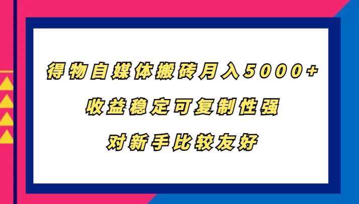 得物自媒体搬砖，月入5000+，收益稳定可复制性强，对新手比较友好-全知学堂