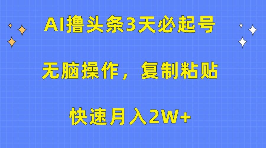 AI撸头条3天必起号，无脑操作3分钟1条，复制粘贴轻松月入2W+-全知学堂