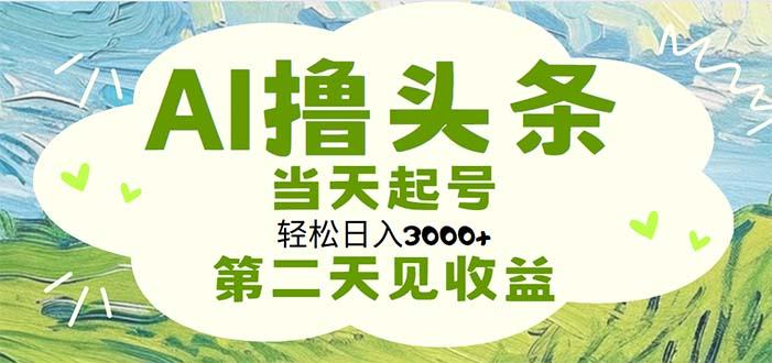 AI撸头条，轻松日入3000+无脑操作，当天起号，第二天见收益-全知学堂