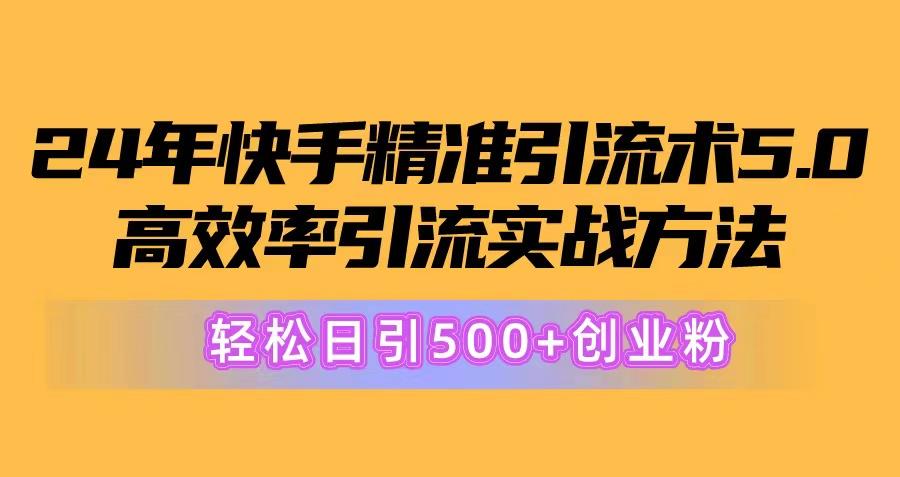 24年快手精准引流术5.0，高效率引流实战方法，轻松日引500+创业粉-全知学堂