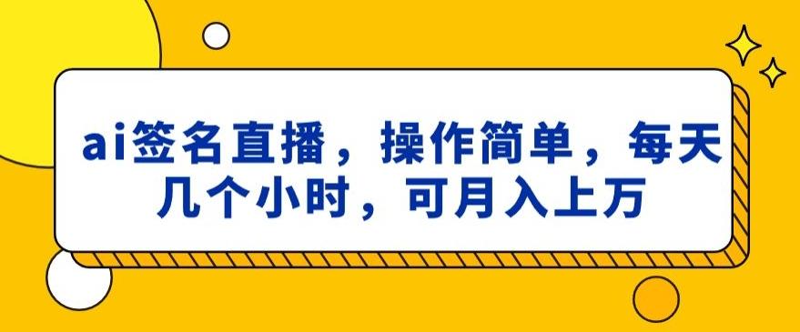 ai签名直播，操作简单，简单几个小时，可月入上万-全知学堂