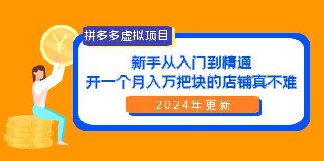 (9744期)拼多多虚拟项目：入门到精通，开一个月入万把块的店铺 真不难(24年更新)-全知学堂