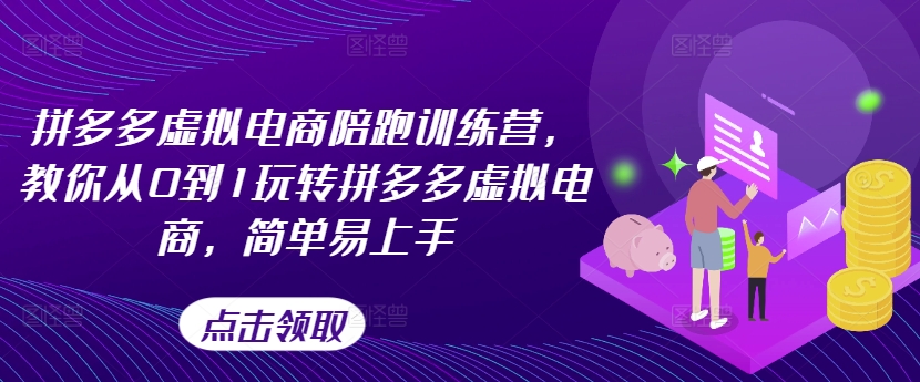 拼多多虚拟电商陪跑训练营，教你从0到1玩转拼多多虚拟电商，简单易上手(更新)-全知学堂