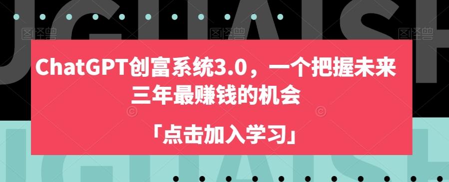 ChatGPT创富系统3.0，一个把握未来三年最赚钱的机会-全知学堂