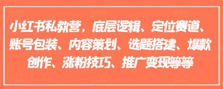 小红书私教营，底层逻辑、定位赛道、账号包装、内容策划、选题搭建、爆款创作、涨粉技巧、推广变现等等-全知学堂