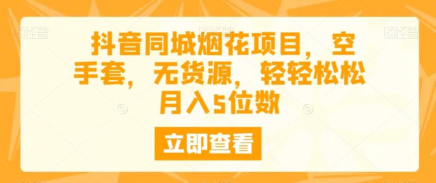 抖音同城烟花项目，空手套，无货源，轻轻松松月入5位数-全知学堂