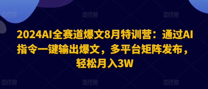 2024AI全赛道爆文8月特训营：通过AI指令一键输出爆文，多平台矩阵发布，轻松月入3W【揭秘】-全知学堂