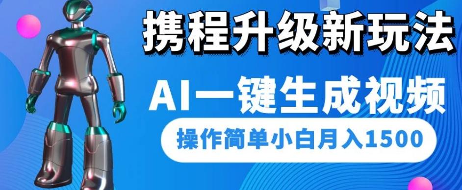 携程升级新玩法AI一键生成视频，操作简单小白月入1500-全知学堂