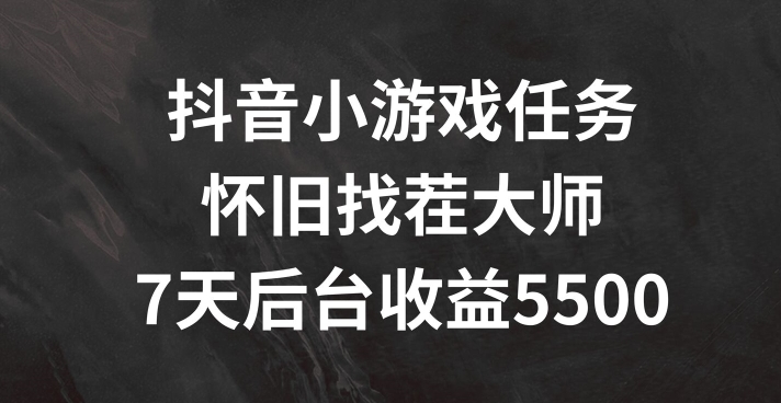 抖音小游戏任务，怀旧找茬，7天收入5500+【揭秘】-全知学堂