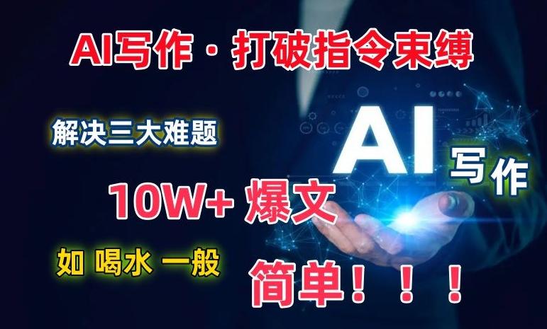 AI写作：解决三大难题，10W+爆文如喝水一般简单，打破指令调教束缚【揭秘】-全知学堂