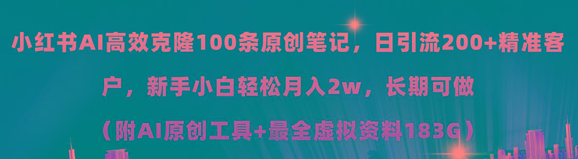 小红书AI高效克隆100原创爆款笔记，日引流200+，轻松月入2w+，长期可做…-全知学堂