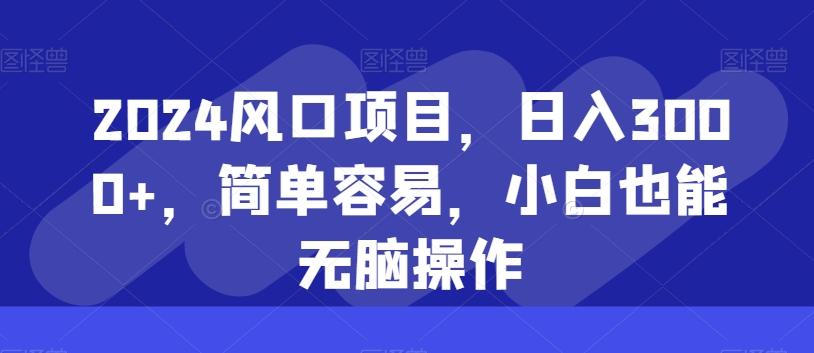 2024风口项目，日入3000+，简单容易，小白也能无脑操作-全知学堂